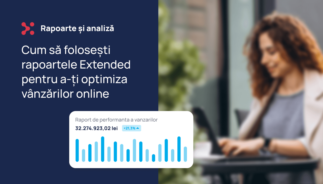 Ghid: cum sa folosesti rapoartele Extended pentru optimizarea magazinului si cresterea vanzarilor