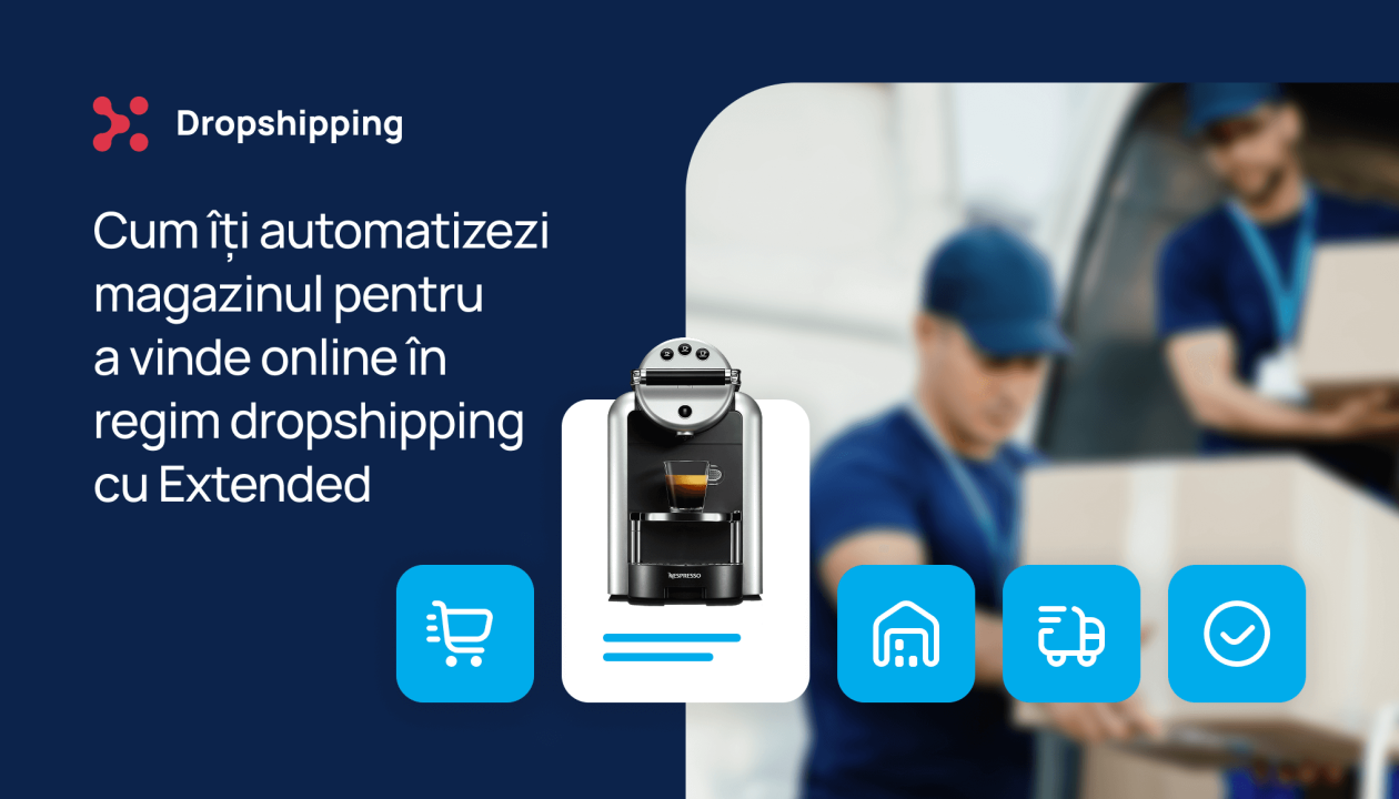 Cum îți automatizezi magazinul pentru a vinde online în regim dropshipping cu Extended
